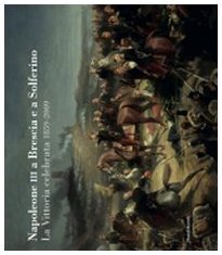 Napoleone III a Brescia e Solferino. La vittoria celebrata 1859-2009. Catalogo della mostra (Brescia, 20 giugno-20 settembre 2009). Ediz. illustrata
