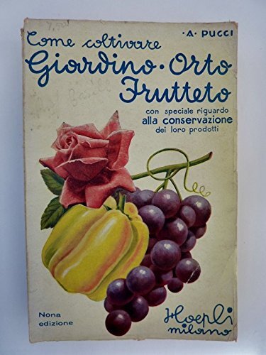 COME COLTIVARE GIARDINO ORTO FRUTTETO con speciale riguardo alla conservazione dei loro prodotti. Nona Edizione