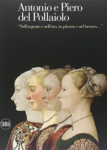 Antonio e Piero del Pollaiolo. «Nell'argento e nell'oro, in pittura e nel bronzo». Ediz. illustrata
