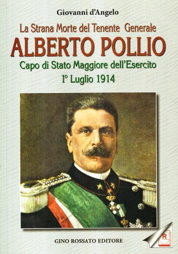 La strana morte del tenente generale Alberto Pollio. Capo di Stato maggiore dell'Esercito. 1° luglio 1914