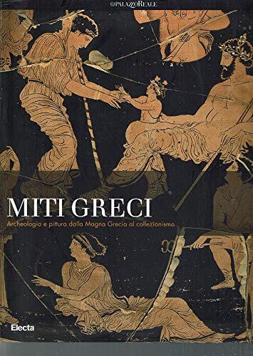 Miti greci. Archeologia e pittura dalla Magna Grecia al collezionismo. Catalogo della mostra (Milano, 3 ottobre 2004-16 gennaio 2005). Ediz. illustrata