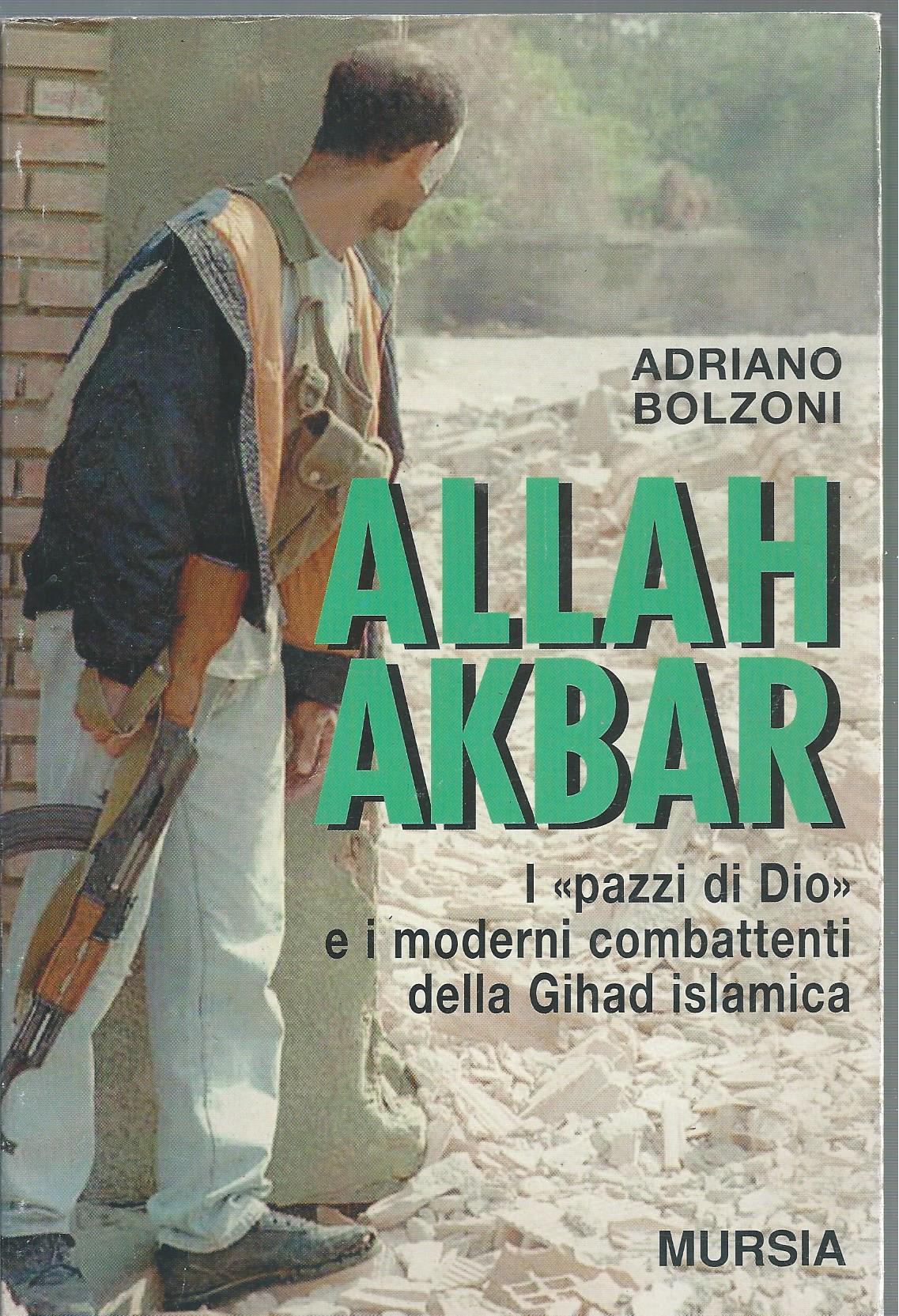 Allah Akbar. I «Pazzi di Dio» e i moderni combattenti della gihad islamica